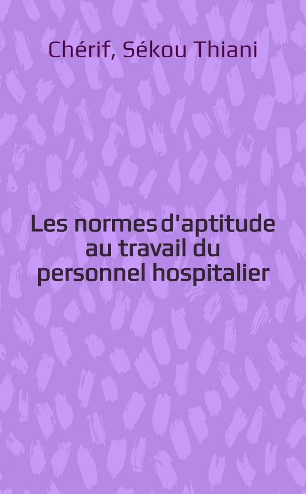 Les normes d'aptitude au travail du personnel hospitalier : Thèse ..