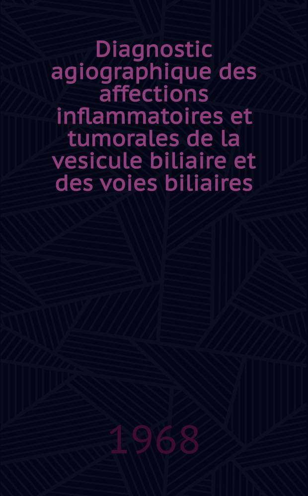 Diagnostic agiographique des affections inflammatoires et tumorales de la vesicule biliaire et des voies biliaires : Thèse ..