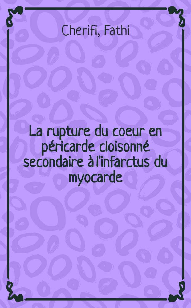 La rupture du coeur en péricarde cloisonné secondaire à l'infarctus du myocarde : À propos de 3 observations dont 1 avec succés chirurgical : Thèse