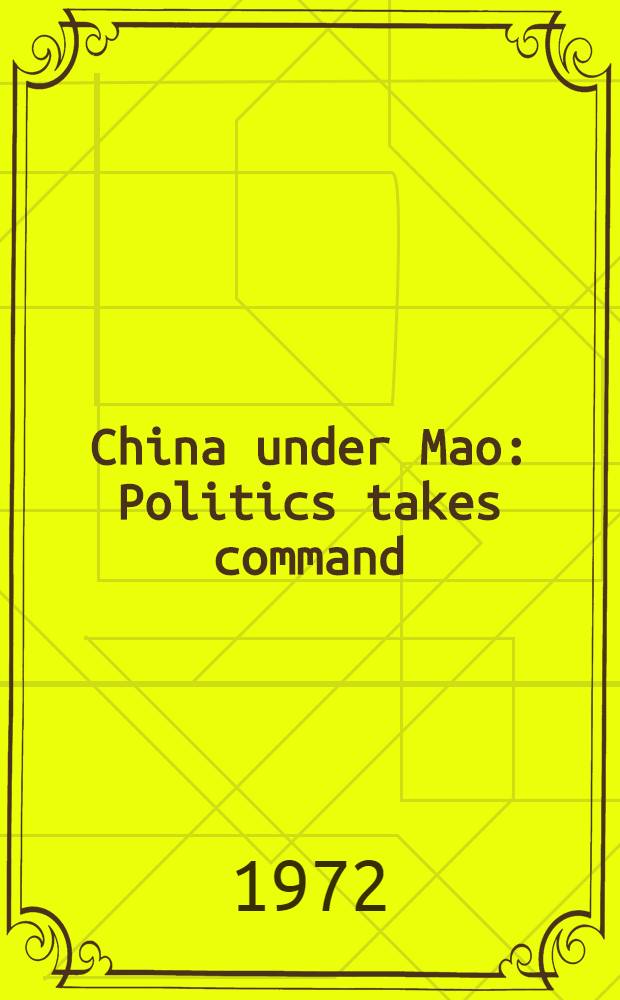 China under Mao : Politics takes command : A selection of art. from "The China quarterly"