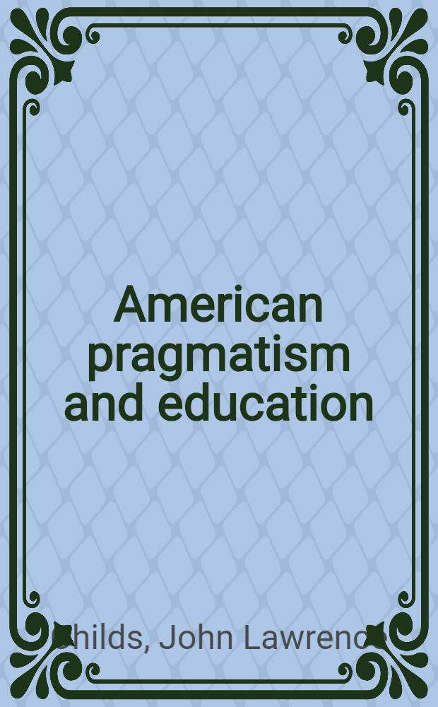 American pragmatism and education : An interpretation and criticism