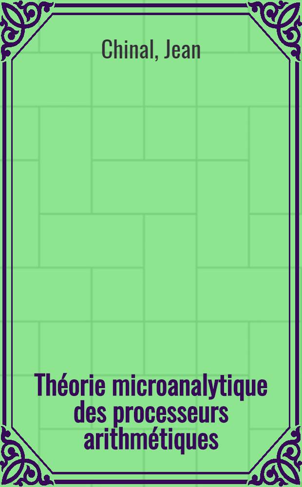 Théorie microanalytique des processeurs arithmétiques : Thèse prés. à l'Univ. Paul-Sabatier de Toulouse ..