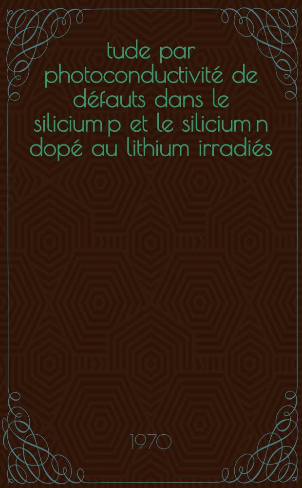 Étude par photoconductivité de défauts dans le silicium p et le silicium n dopé au lithium irradiés : Thèse ... prés. à la Fac. des sciences de Paris