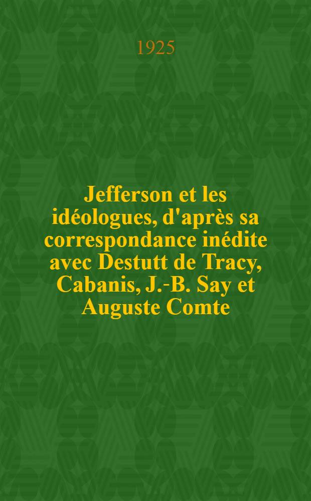 Jefferson et les idéologues, d'après sa correspondance inédite avec Destutt de Tracy, Cabanis, J.-B. Say et Auguste Comte