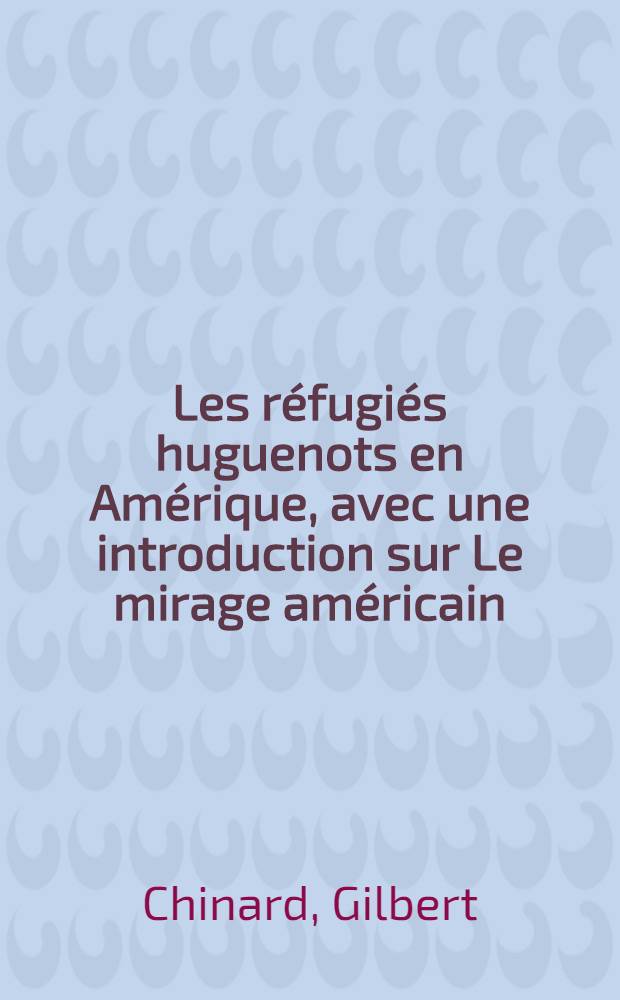 Les réfugiés huguenots en Amérique, avec une introduction sur Le mirage américain