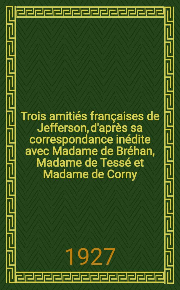 Trois amitiés françaises de Jefferson, d'après sa correspondance inédite avec Madame de Bréhan, Madame de Tessé et Madame de Corny