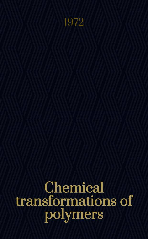 Chemical transformations of polymers : Plenary and main lectures pres. at the Intern, conf. on chem. transformations of polymers held in Bratislava, Chechoslovakia 22-24 June 1971