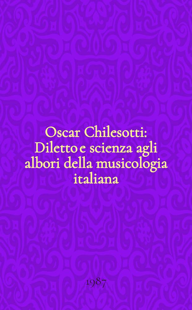Oscar Chilesotti : Diletto e scienza agli albori della musicologia italiana : Studie ricerche