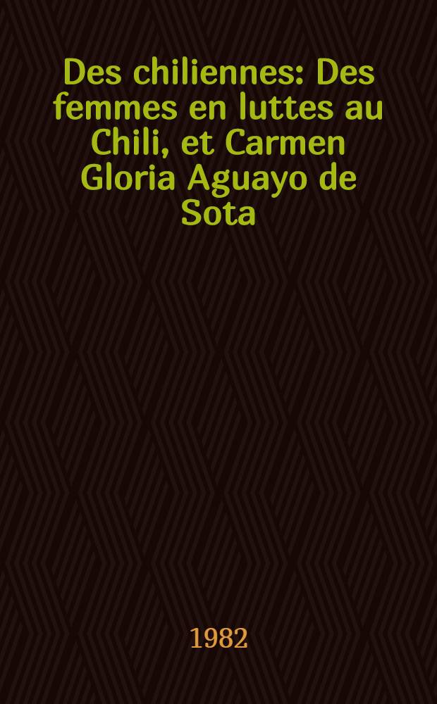 Des chiliennes : Des femmes en luttes au Chili, et Carmen Gloria Aguayo de Sota : Les entretiens et les témoignages d'une Rencontre clandestine, organisée en déc. 1981, á Santiago du Chili, par des femmes de la Coordination Nat. Syndicale