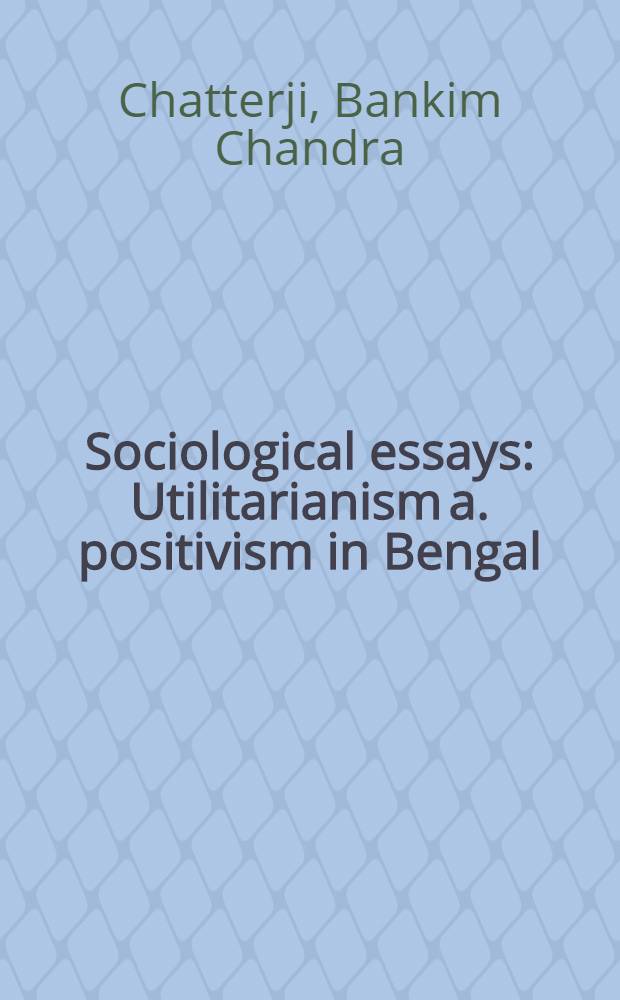 Sociological essays : Utilitarianism a. positivism in Bengal
