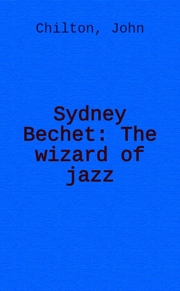 Sydney Bechet : The wizard of jazz