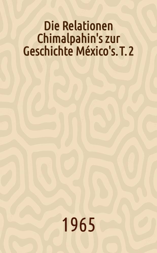 Die Relationen Chimalpahin's zur Geschichte México's. T. 2 : Das Jahrhundert nach der Conquista