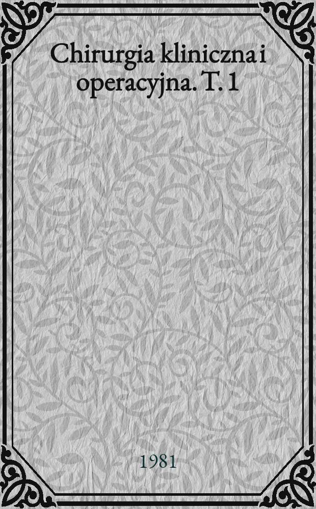 Chirurgia kliniczna i operacyjna. T. 1