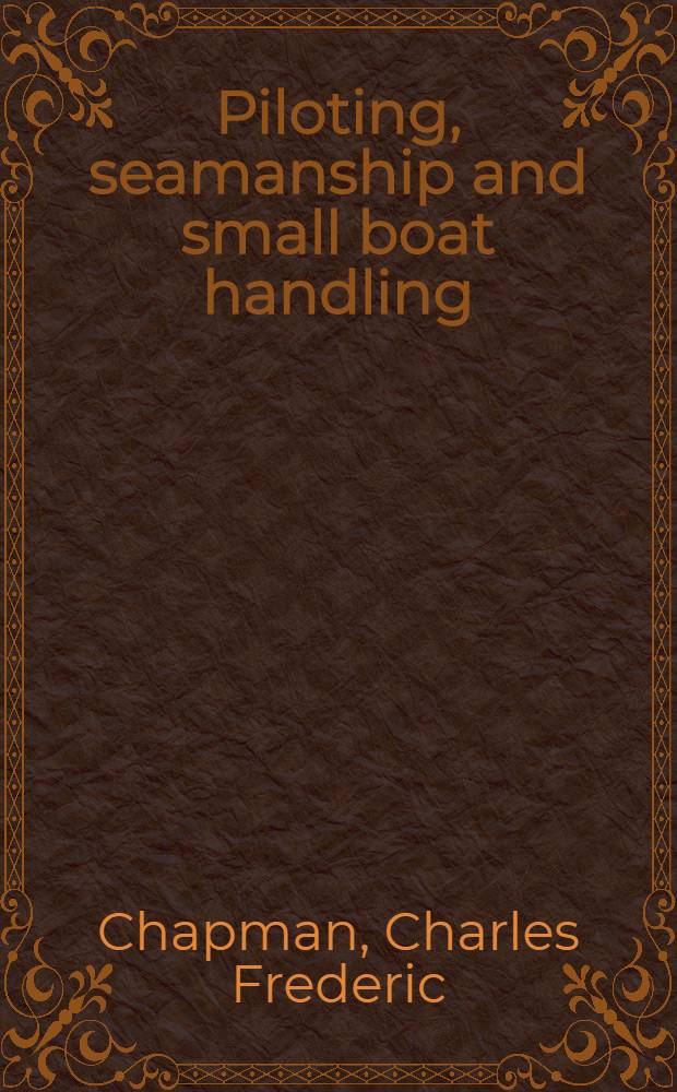 Piloting, seamanship and small boat handling : A practical treatise dealing with those branches of motor boating with which every yachtsman should be familiar : A complete ill. course on small boat work with many suggested questions and problems to be solved
