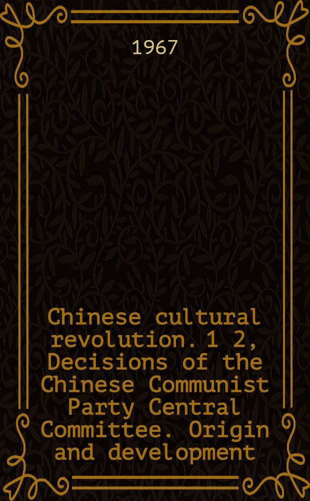 Chinese cultural revolution. 1 2, Decisions of the Chinese Communist Party Central Committee. Origin and development
