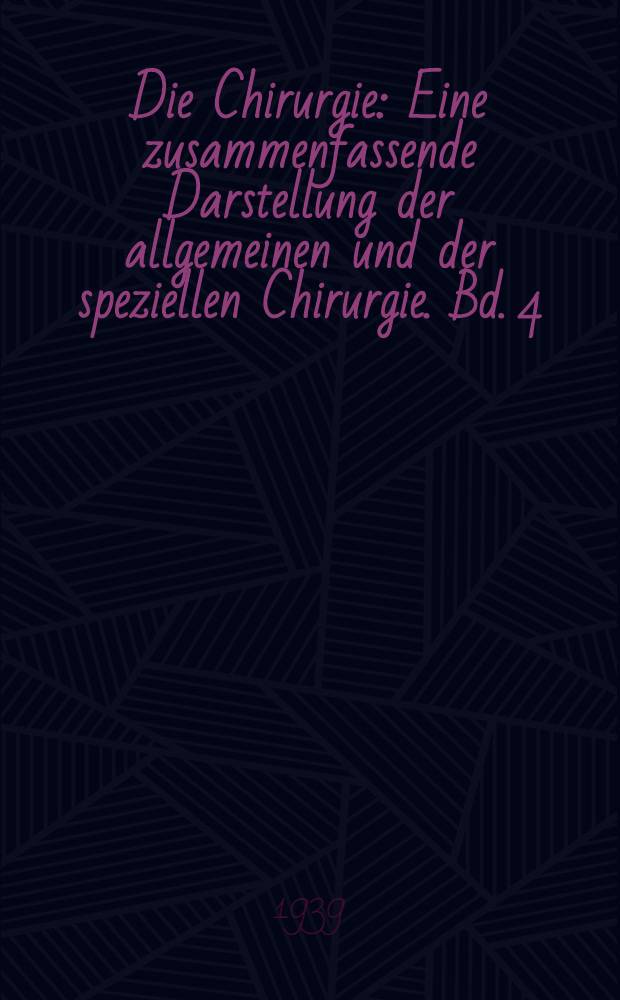 Die Chirurgie : Eine zusammenfassende Darstellung der allgemeinen und der speziellen Chirurgie. Bd. 4 : Hals-Gliedmassen