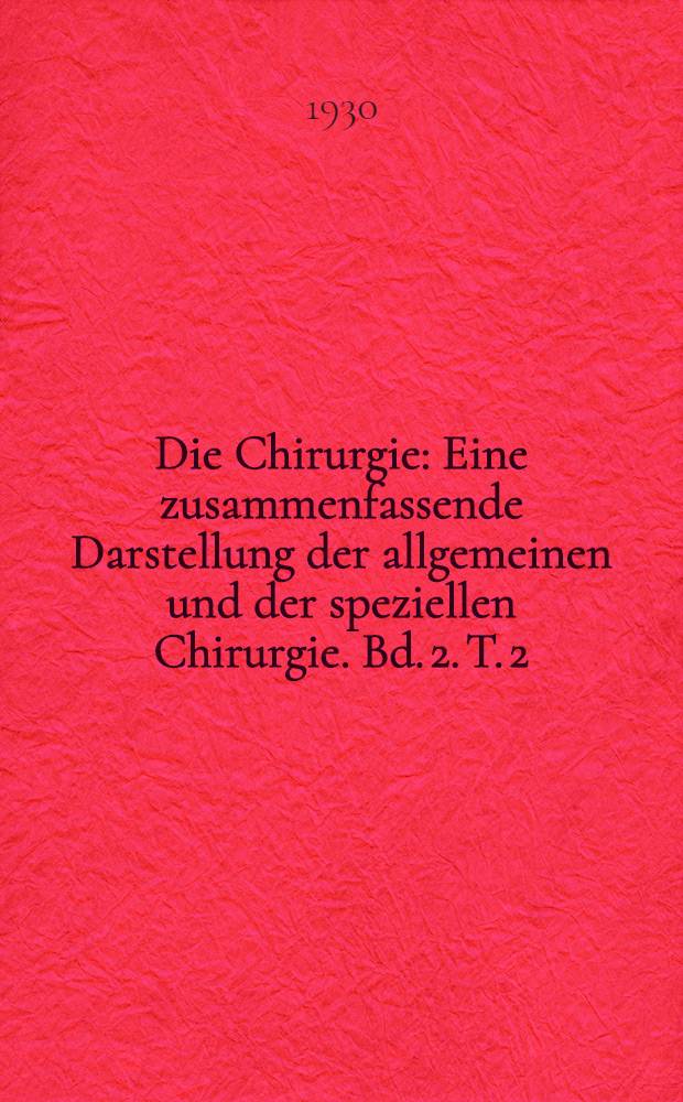 Die Chirurgie : Eine zusammenfassende Darstellung der allgemeinen und der speziellen Chirurgie. Bd. 2. T. 2