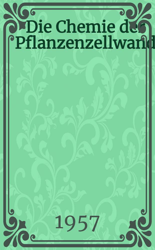 Die Chemie der Pflanzenzellwand : Ein Beitrag zur Morphologie, Physik, Chemie und Technologie der Cellulose und ihrer Begleiter