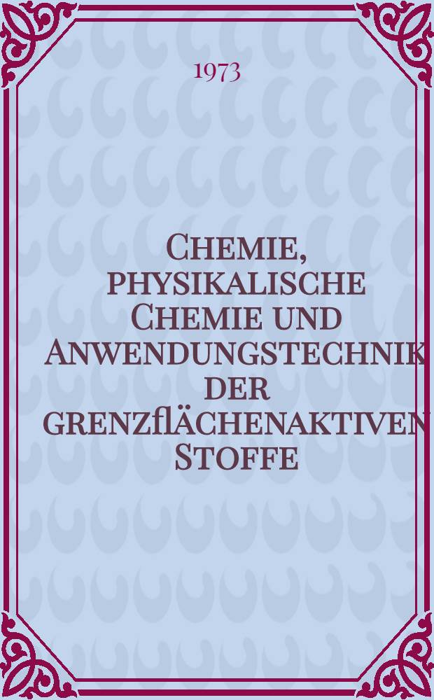 Chemie, physikalische Chemie und Anwendungstechnik der grenzflächenaktiven Stoffe : Berichte vom VI. Intern. Kongr. für grenzflächenaktive Stoffe, Zürich, von 11. bis 15. Sept. 1972