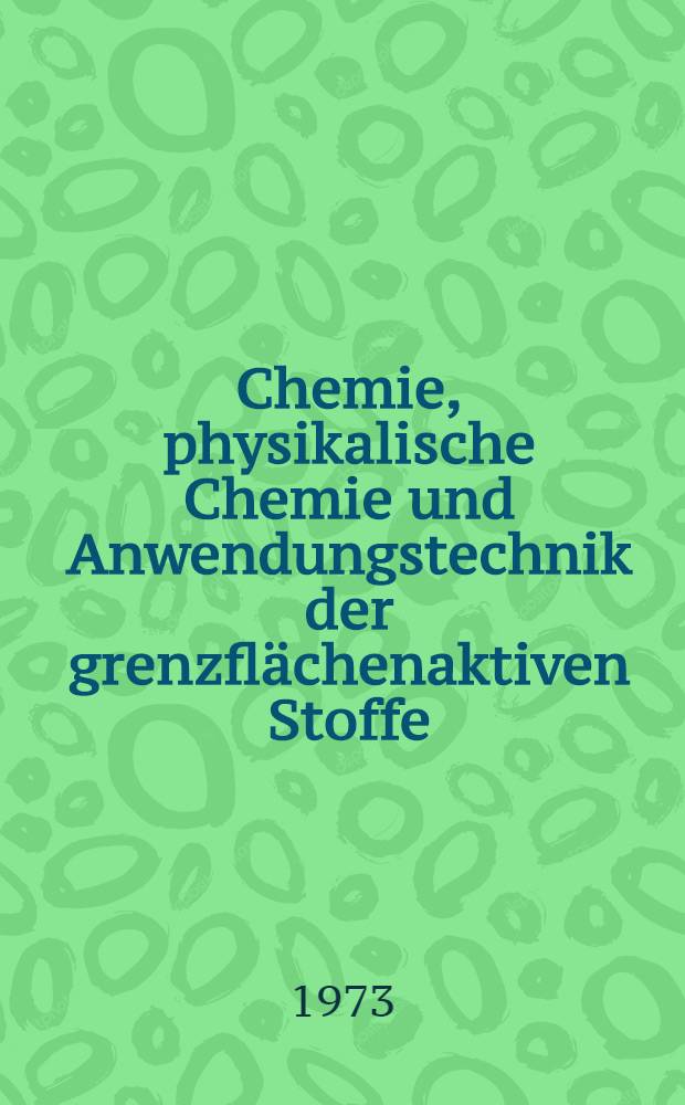 Chemie, physikalische Chemie und Anwendungstechnik der grenzflächenaktiven Stoffe : Berichte vom VI. Intern. Kongr. für grenzflächenaktive Stoffe, Zürich, von 11. bis 15. Sept. 1972. Bd. 1. Sektion A : Chemie der grenzflächenaktiven Stoffe