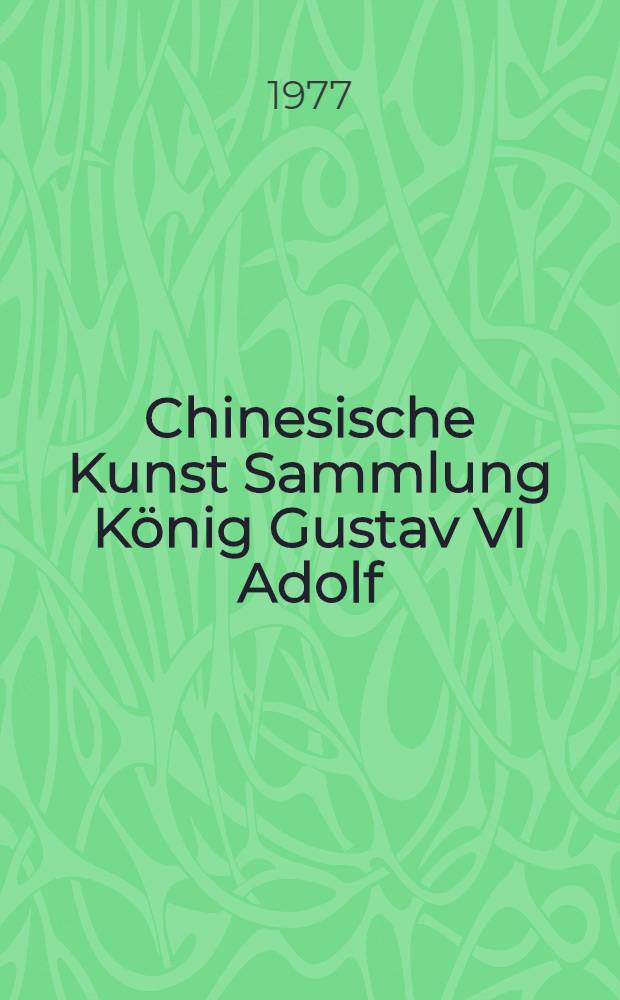 Chinesische Kunst Sammlung König Gustav VI Adolf = Art chinois de la collection du roi Gustave VI Adolphe : Wanderausst. des Ostasiat. Museums, Stockholm : Katalog