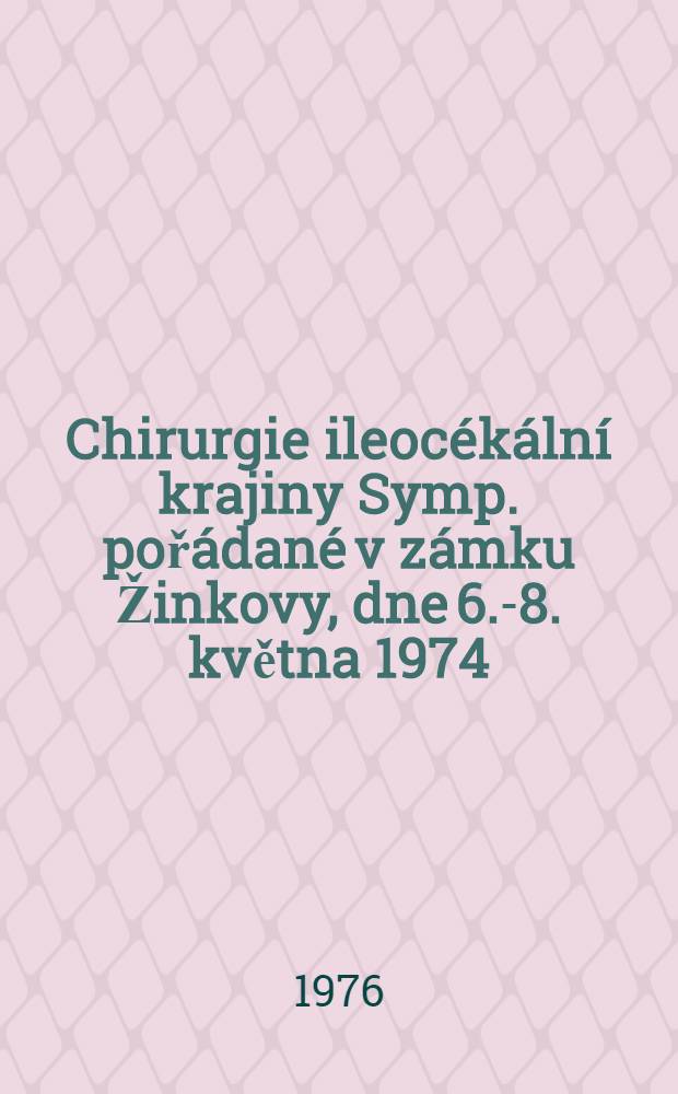 Chirurgie ileocékální krajiny Symp. pořádané v zámku Žinkovy, dne 6.-8. května 1974