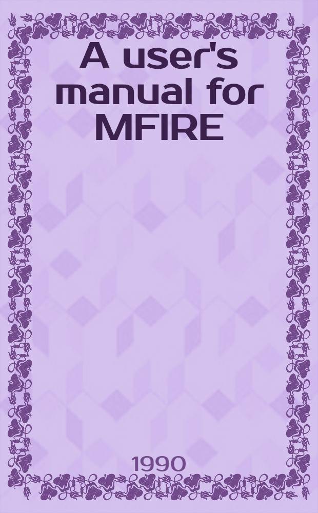 A user's manual for MFIRE : A computer simulation program for mine ventilation a. fire modeling