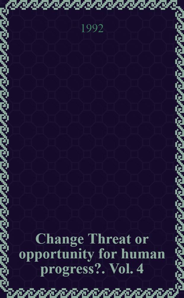 Change Threat or opportunity for human progress?. Vol. 4 : Changes in the human dimension of development, ethics and values