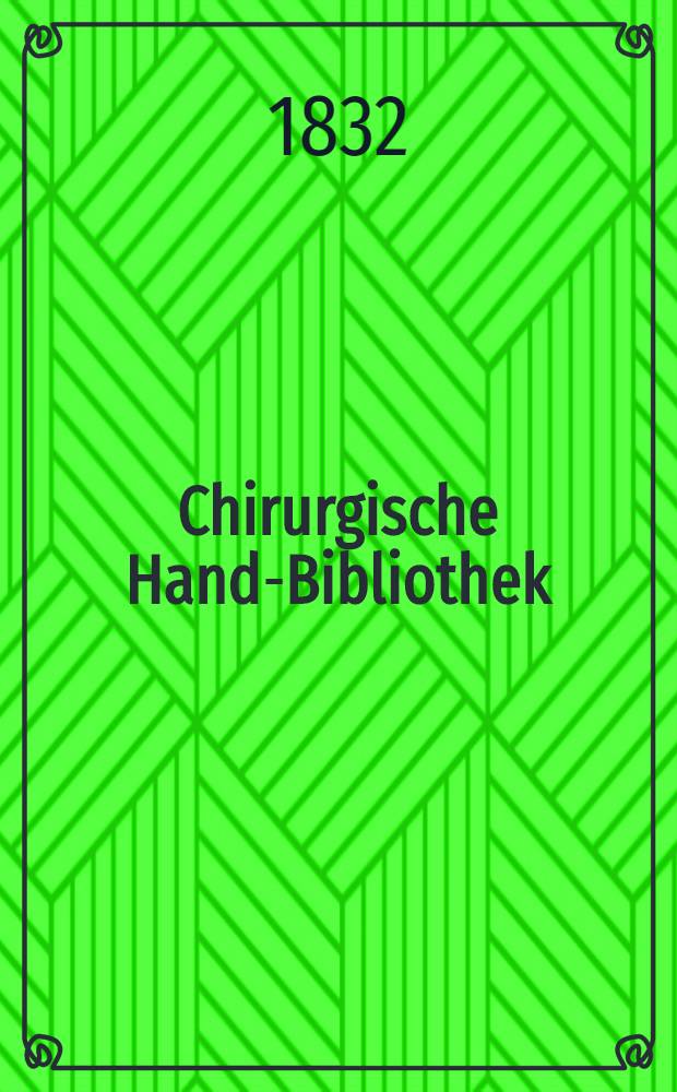Chirurgische Hand-Bibliothek : Eine auserlesene Sammlung der besten neueren chirurgischen Schriften des Auslandes