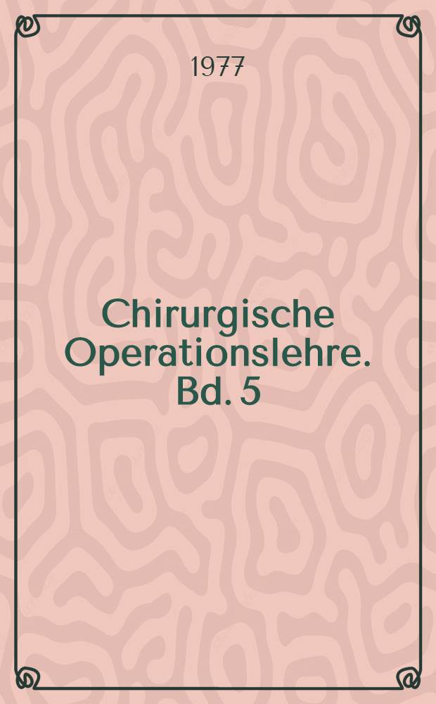 Chirurgische Operationslehre. Bd. 5 : Operationen an Harn- und Geschlechtsorganen sowie an Gefäßen