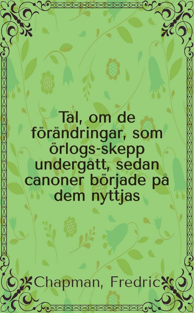 Tal, om de förändringar, som örlogs-skepp undergått, sedan canoner började på dem nyttjas : Hållet för k. Vetenskaps acas. ... den 25 julii 1770