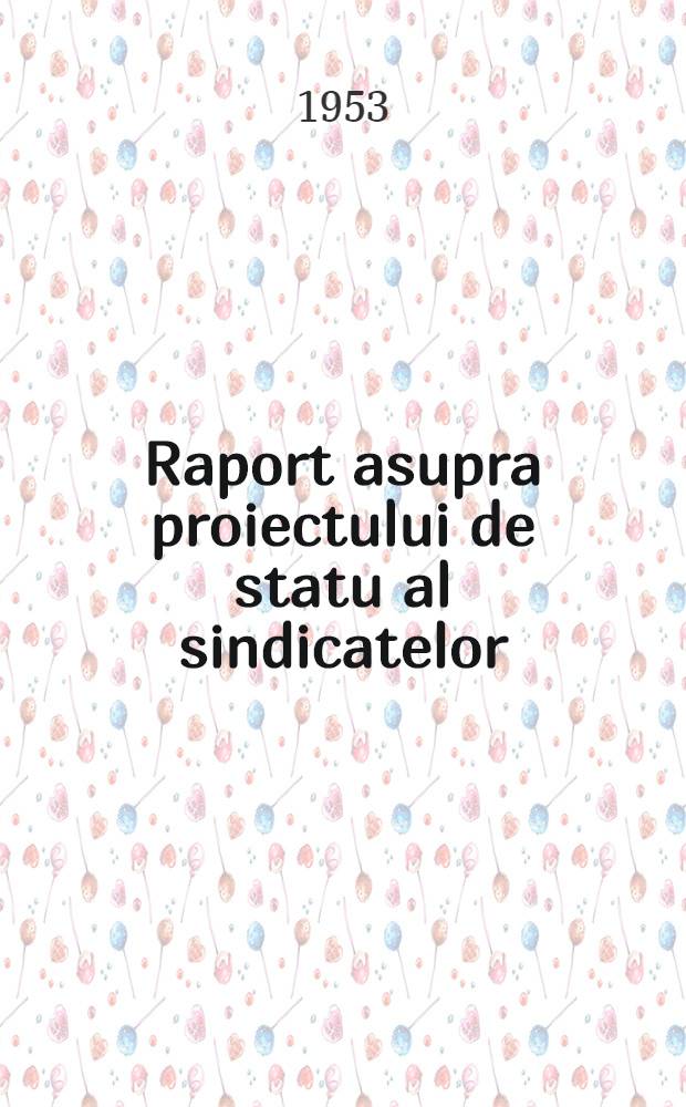 Raport asupra proiectului de statu al sindicatelor : Prezentat la al 3-lea Congres al sindicatelor din R. P. R. Ianuarie 1953
