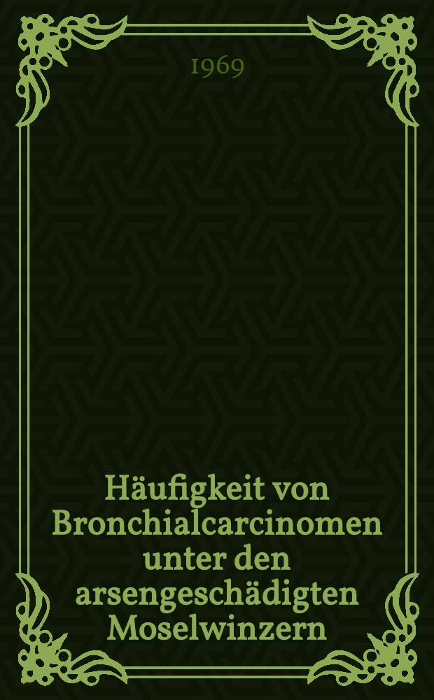 Häufigkeit von Bronchialcarcinomen unter den arsengeschädigten Moselwinzern : Inaug.-Diss. ... der ... Med/ Fak. der ... Univ. zu Bonn