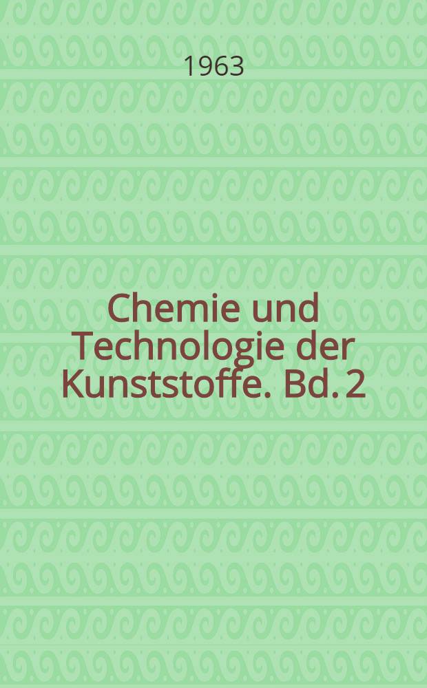 Chemie und Technologie der Kunststoffe. Bd. 2 : Industrielle Herstellung und Eigenschaften der Kunststoffe