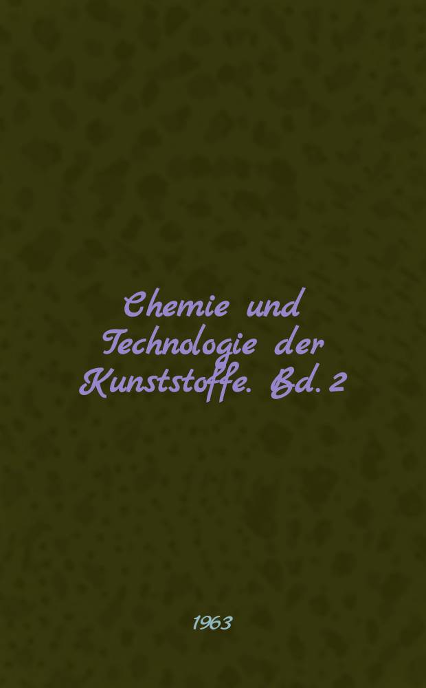 Chemie und Technologie der Kunststoffe. Bd. 2 : Industrielle Herstellung und Eigenschaften der Kunststoffe