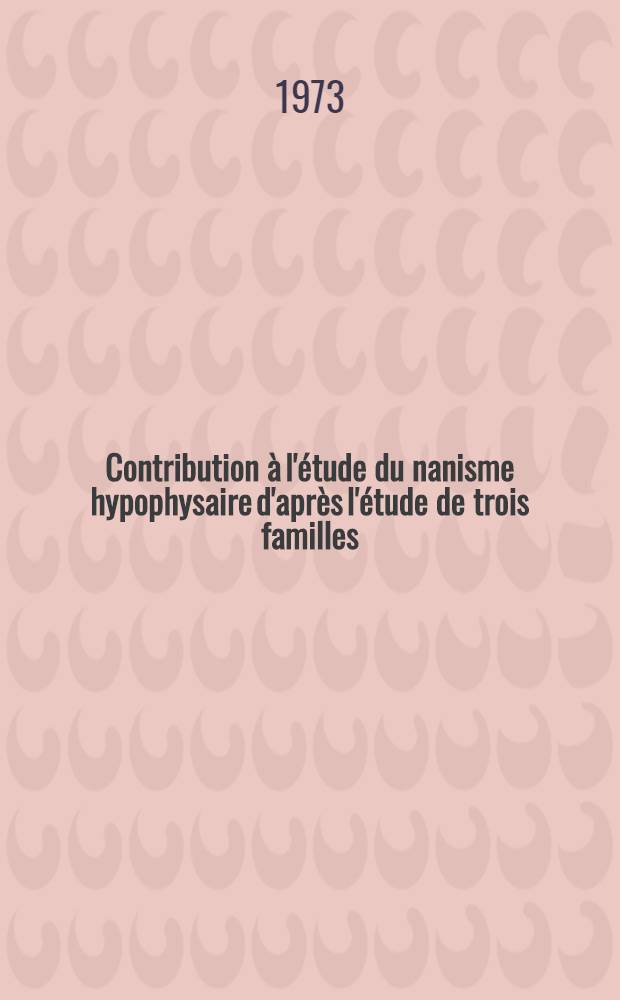 Contribution &agrave; l'&eacute;tude du nanisme hypophysaire d'apr&egrave;s l'&eacute;tude de trois familles : Th&egrave;se ..