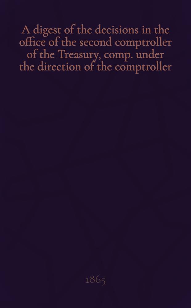 A digest of the decisions in the office of the second comptroller of the Treasury, comp. under the direction of the comptroller