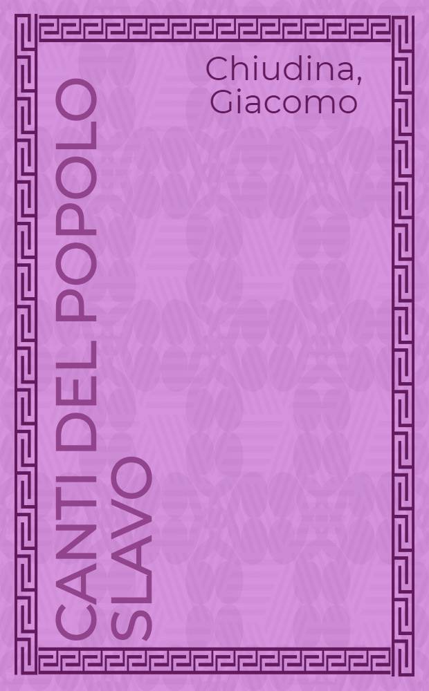 Canti del popolo slavo : Trad. in versi italiani con ill. sulla letteratura e sui costumi slavi