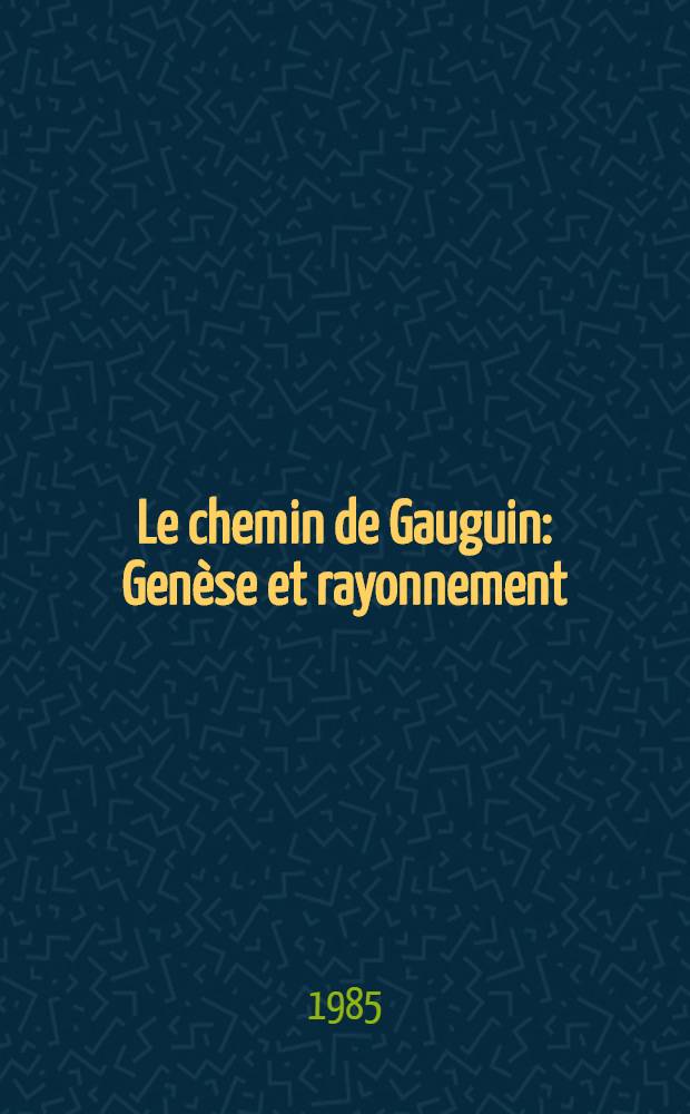 Le chemin de Gauguin : Genèse et rayonnement : Catalogue de l'Expos., Musée départemental du Prieuré, Saint-Germain-en Laye, du 7 oct. 1985 au 2. mars 1986