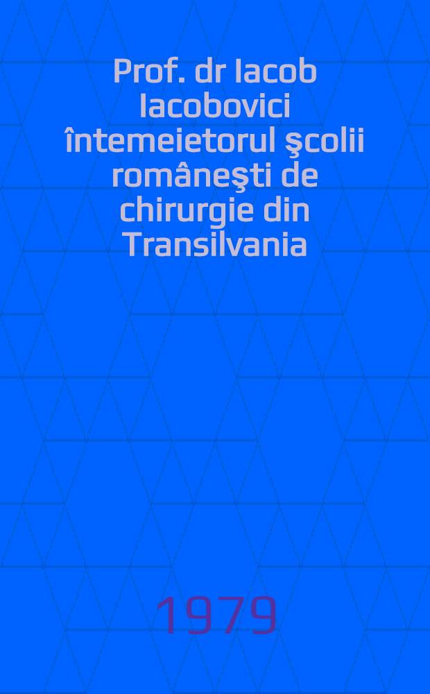 Prof. dr Iacob Iacobovici &icirc;ntemeietorul şcolii rom&acirc;neşti de chirurgie din Transilvania