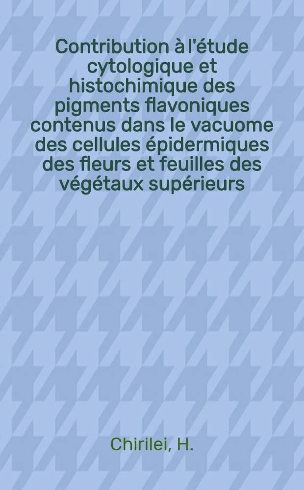 Contribution à l'étude cytologique et histochimique des pigments flavoniques contenus dans le vacuome des cellules épidermiques des fleurs et feuilles des végétaux supérieurs; leur relation avec les pigments anthocyaniques