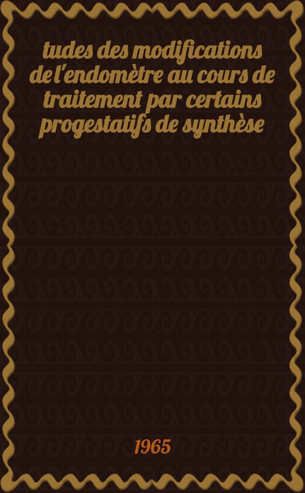 Études des modifications de l'endomètre au cours de traitement par certains progestatifs de synthèse : Thèse