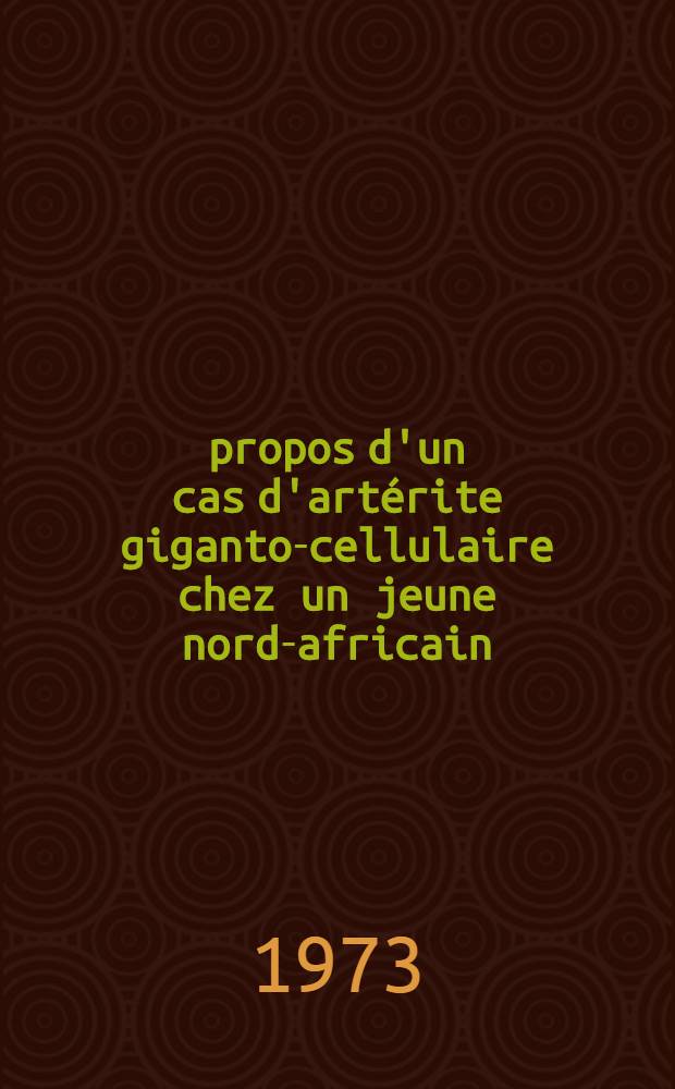 À propos d'un cas d'artérite giganto-cellulaire chez un jeune nord-africain : Contribution à l'étude des artérites inflammatoires : Thèse ..