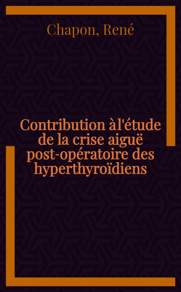Contribution à l'étude de la crise aiguë post-opératoire des hyperthyroïdiens : À propos d'une méthode de prévention et de traitement : Thèse ..
