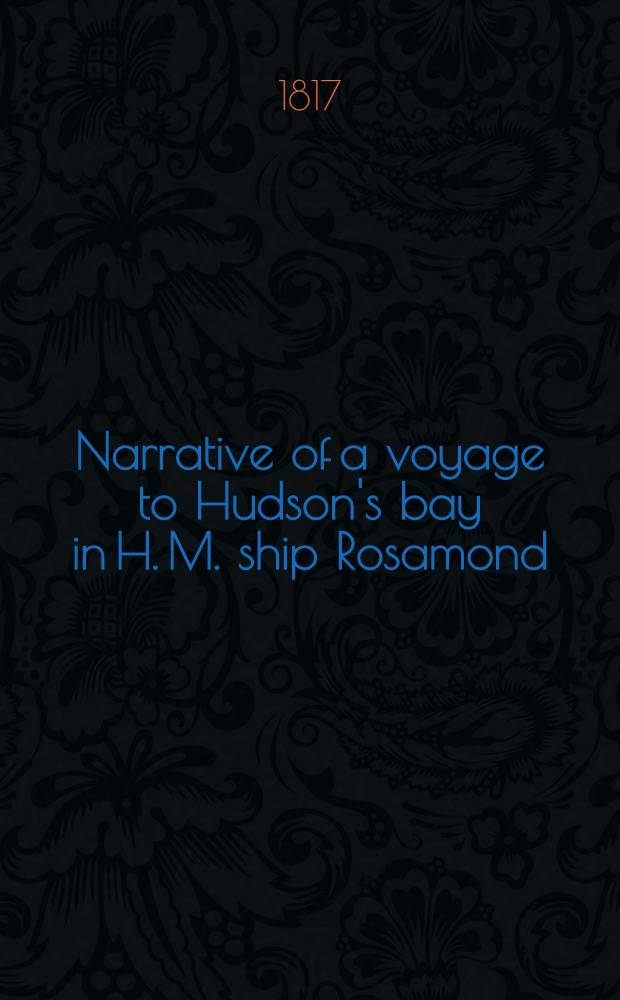 Narrative of a voyage to Hudson's bay in H. M. ship Rosamond : Containing some account of the North-eastern coast of America and of the tribes inhabiting that remote region