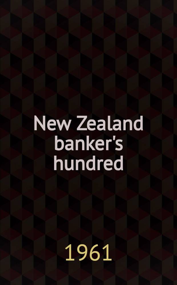New Zealand banker's hundred : A history of the Bank of New Zealand, 1861-1961