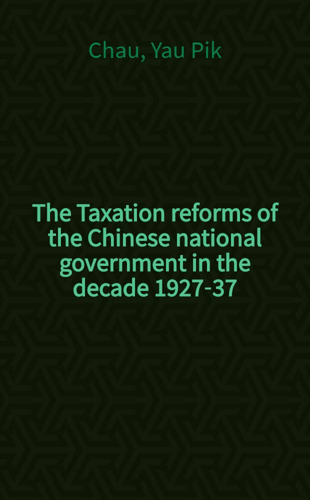 The Taxation reforms of the Chinese national government in the decade 1927-37 : A part of a dissertation submitted to the faculty of the Division of the social sciences ..