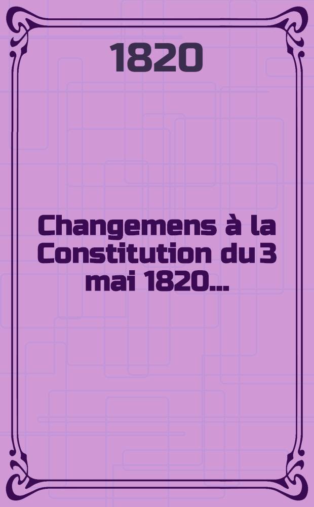 Changemens à la Constitution du 3 mai 1820 ... : Séance extraordinaire du Grand Conseil de l'Académie des bêtes, du 31 mai 1820
