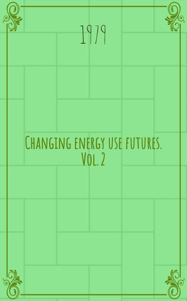 Changing energy use futures. Vol. 2
