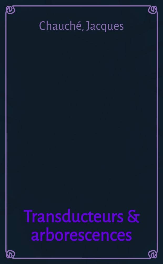 Transducteurs & arborescences : Études et réalisations de systèmes appliquées aux grammaires transformationnelles : Thèse prés. à l'Univ. sci. et méd. de Grenoble ..